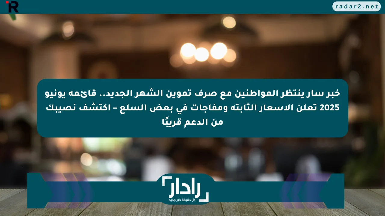 خبر سار ينتظر المواطنين مع صرف تموين الشهر الجديد.. قائمة يونيو 2025 تعلن الأسعار الثابتة ومفاجآت في بعض السلع – اكتشف نصيبك من الدعم قريبًا